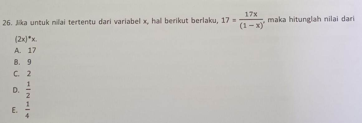 Jika untuk nilai tertentu dari variabel x, hal berikut berlaku, 17= 17x/(1-x)  , maka hitunglah nilai dari
(2x)^*x.
A. 17
B. 9
C. 2
D.  1/2 
E.  1/4 