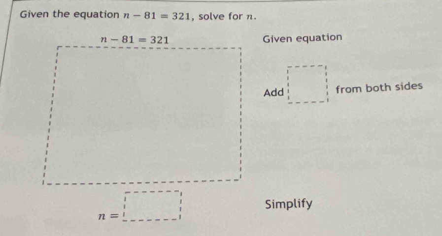 Given the equation n-81=321 , solve for n.
Given equation
Add □ □ =□ from both sides
n=□ Simplify