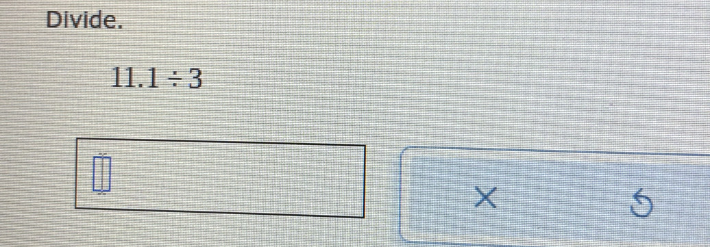 Divide.
11.1/ 3
X