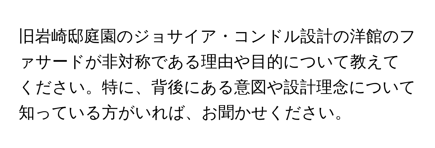 旧岩崎邸庭園のジョサイア・コンドル設計の洋館のファサードが非対称である理由や目的について教えてください。特に、背後にある意図や設計理念について知っている方がいれば、お聞かせください。