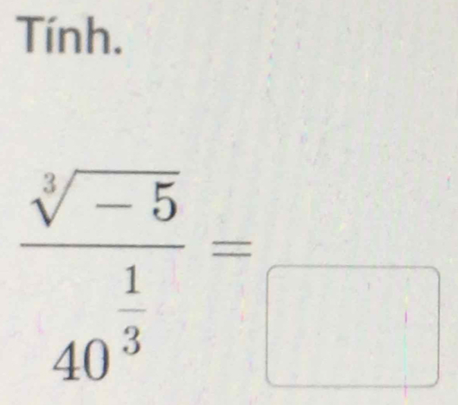 Tính.
frac sqrt[3](-5)40^(frac 1)3= □  frac □  |
1^(·) j