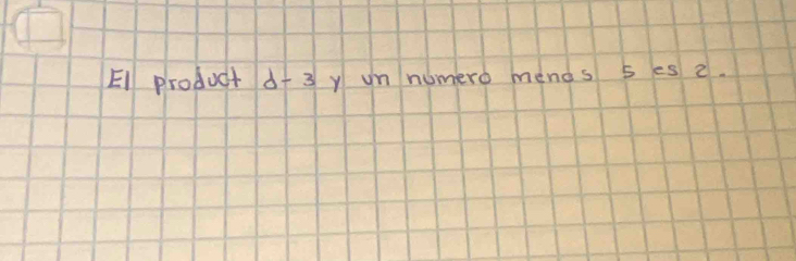 El product d+ 3 y un numero mends 5 es 2.