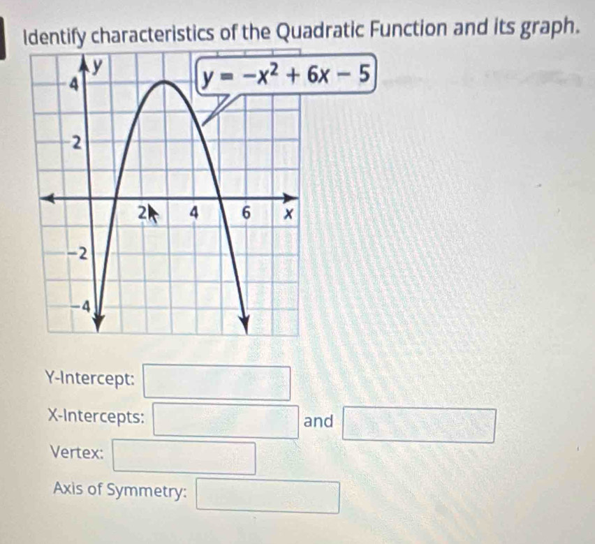 ldentify characteristics of the Quadratic Function and its graph.
Y-Intercept: □
X-Intercepts: □ and □
Vertex: □
Axis of Symmetry: □