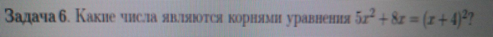 Задача 6. Какие числа явлзяюотся корнями уравнения 5x^2+8x=(x+4)^2