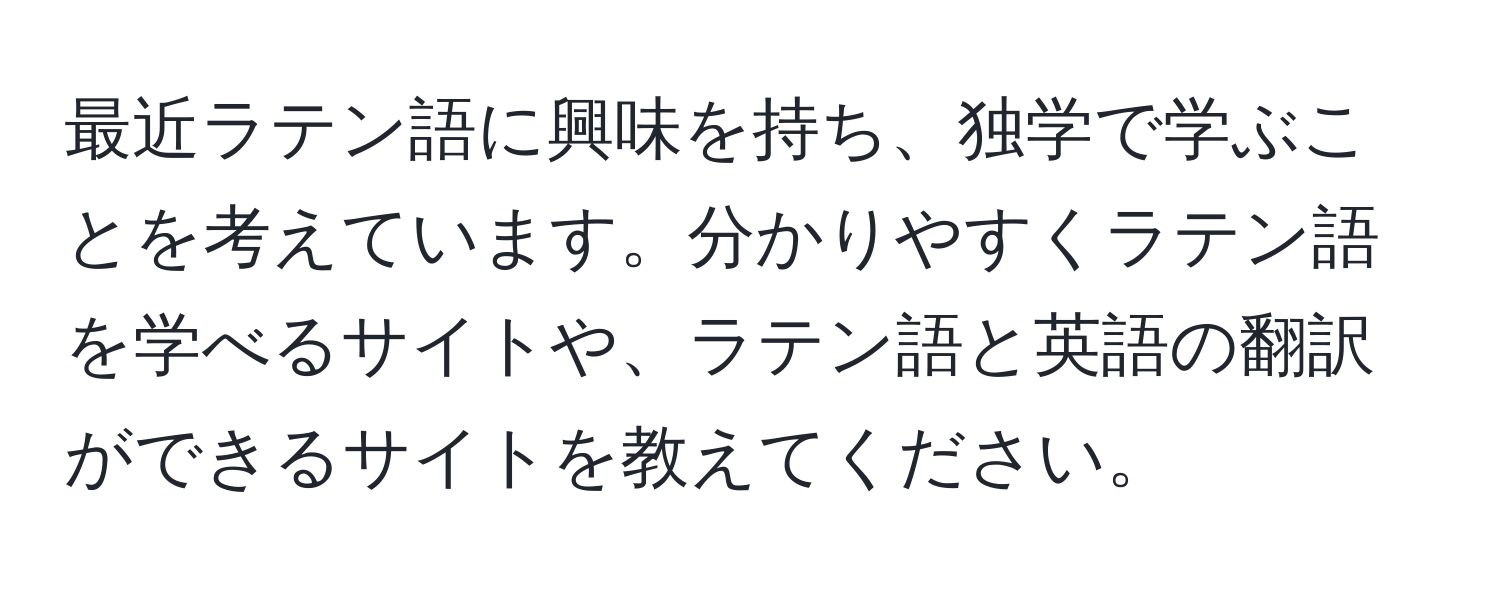 最近ラテン語に興味を持ち、独学で学ぶことを考えています。分かりやすくラテン語を学べるサイトや、ラテン語と英語の翻訳ができるサイトを教えてください。