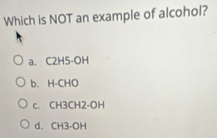 Which is NOT an example of alcohol?
a. C2H5-OH
b、 H-CHO
c. CH3CH2-OH
d. CH3-OH