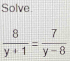 Solve.
 8/y+1 = 7/y-8 