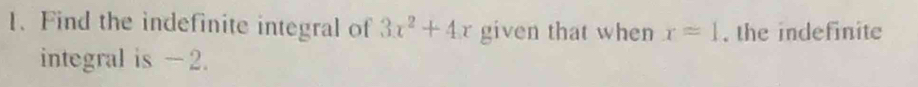 Find the indefinite integral of 3x^2+4x given that when x=1 , the indefinite 
integral is - 2.