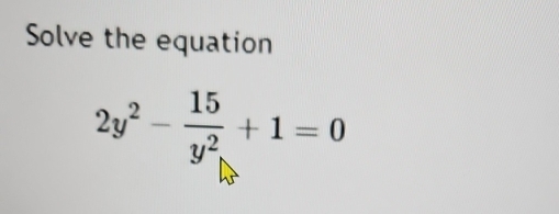 Solve the equation
2y^2- 15/y^2 +1=0