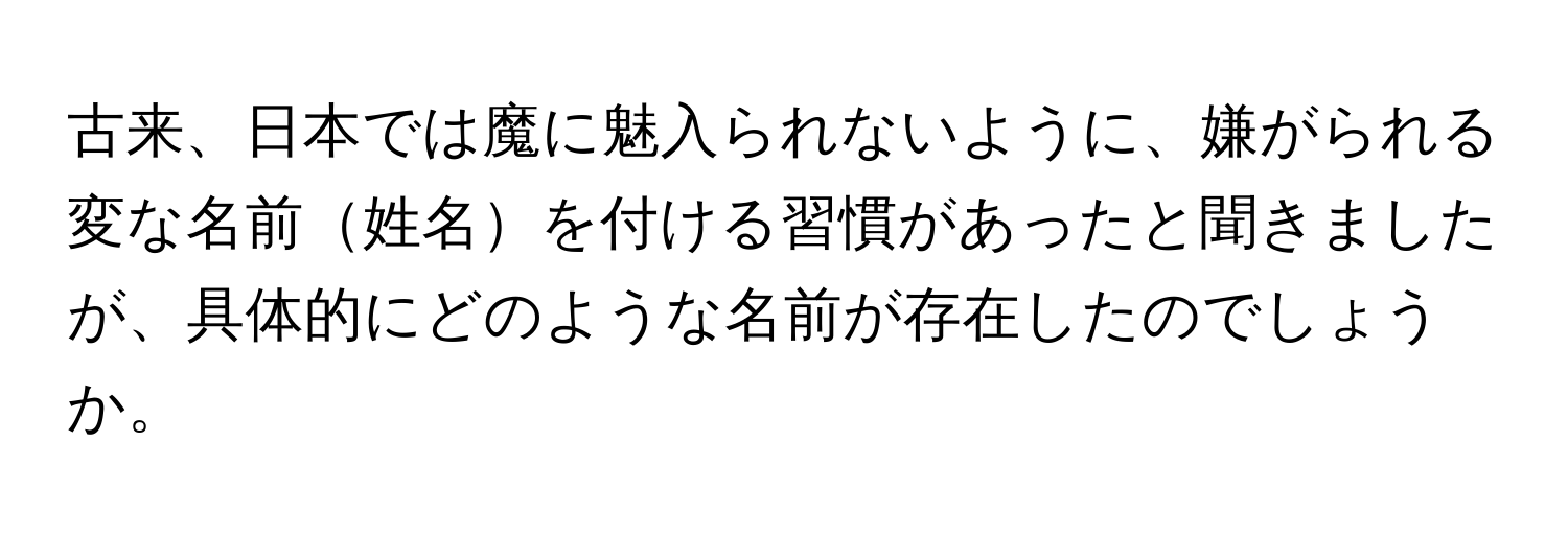 古来、日本では魔に魅入られないように、嫌がられる変な名前姓名を付ける習慣があったと聞きましたが、具体的にどのような名前が存在したのでしょうか。