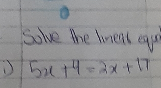 Solve the lineas equ
5x+4=2x+17