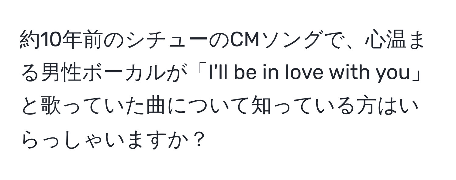 約10年前のシチューのCMソングで、心温まる男性ボーカルが「I'll be in love with you」と歌っていた曲について知っている方はいらっしゃいますか？