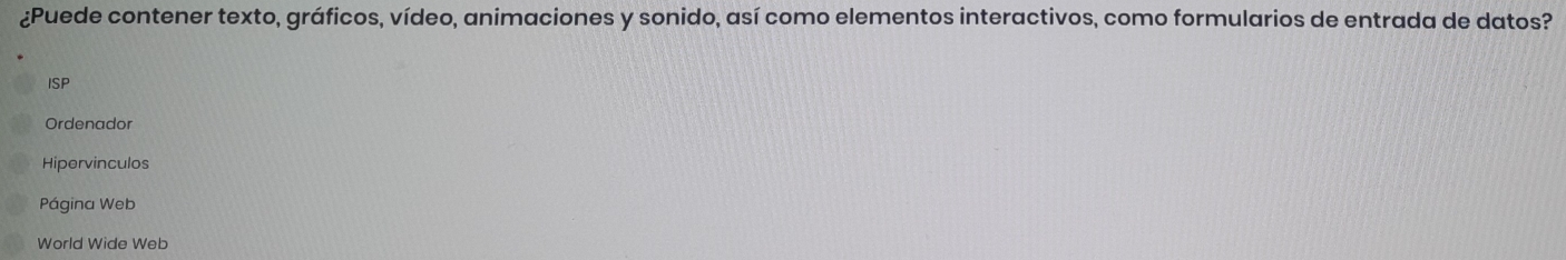 ¿Puede contener texto, gráficos, vídeo, animaciones y sonido, así como elementos interactivos, como formularios de entrada de datos?
ISP
Ordenador
Hipervinculos
Página Web
World Wide Web