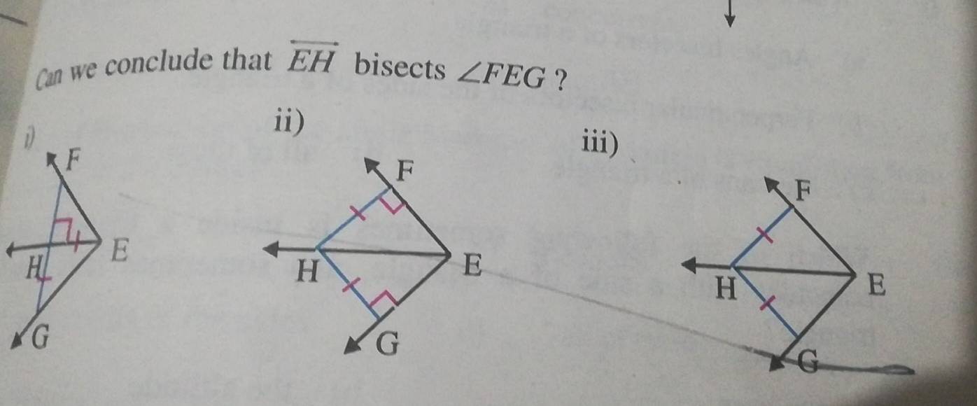 Can we conclude that overleftrightarrow EH bisects ∠ FEG ? 
ii) 
i iii)
F
F
H/ E
H
E
G
G