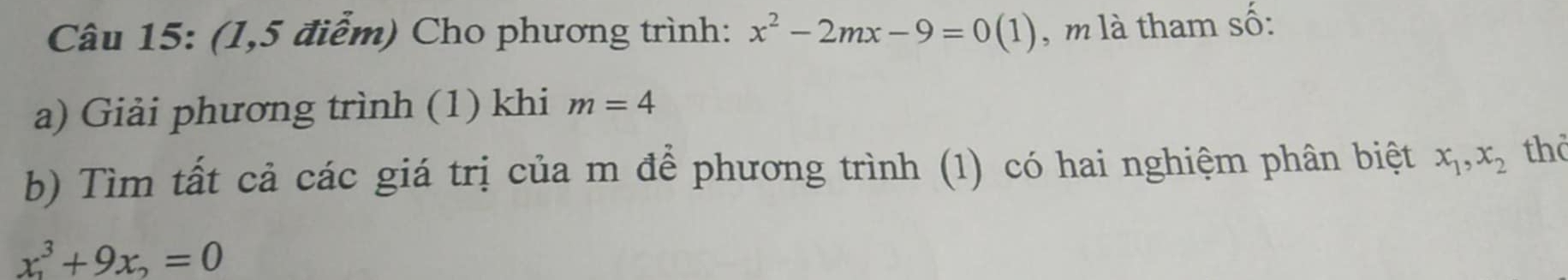 (1,5 điểm) Cho phương trình: x^2-2mx-9=0(1) , m là tham số: 
a) Giải phương trình (1) khi m=4
b) Tìm tất cả các giá trị của m để phương trình (1) có hai nghiệm phân biệt x_1, x_2 thd
x^3+9x_2=0