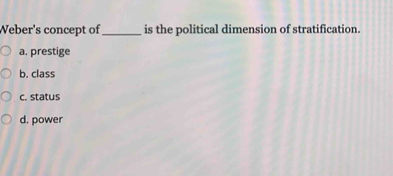 Weber's concept of_ is the political dimension of stratification.
a. prestige
b. class
c. status
d. power