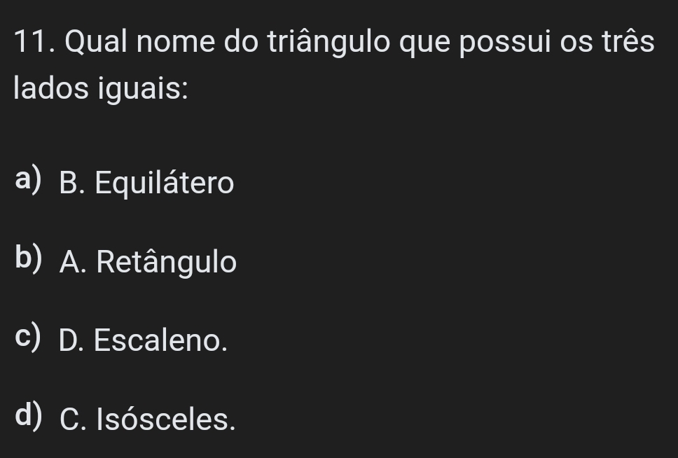 Qual nome do triângulo que possui os três
lados iguais:
a) B. Equilátero
b) A. Retângulo
c) D. Escaleno.
d) C. Isósceles.