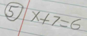 ⑤ x+7=6