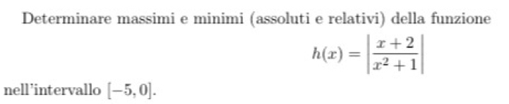 Determinare massimi e minimi (assoluti e relativi) della funzione
h(x)=| (x+2)/x^2+1 |
nell’intervallo [-5,0].