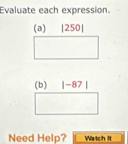 Evaluate each expression.
(b) |-87 |
Need Help? Watch it