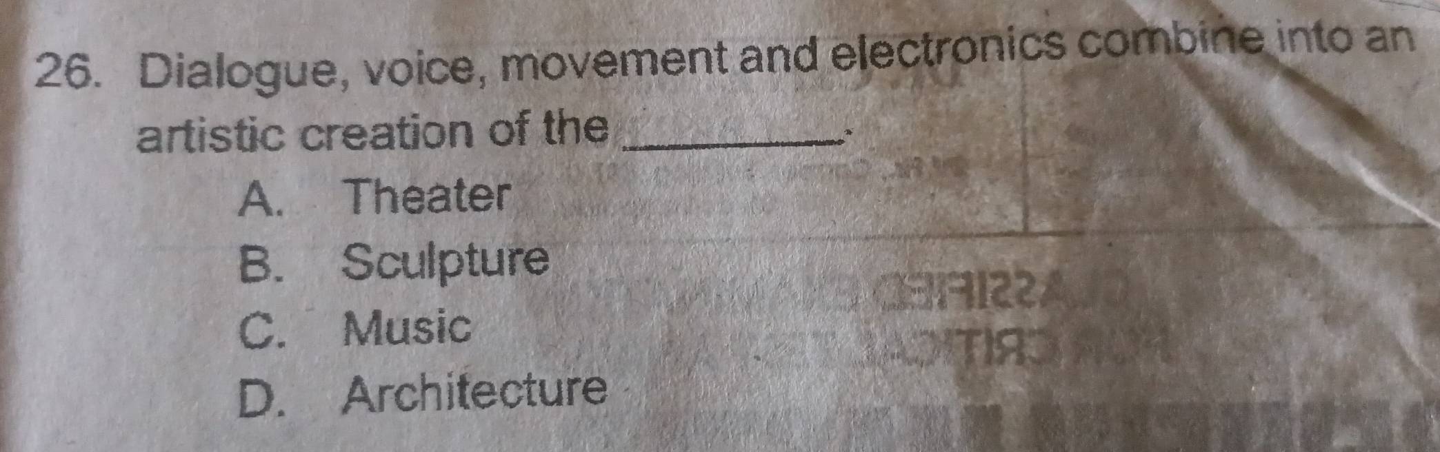 Dialogue, voice, movement and electronics combine into an
artistic creation of the_
A. Theater
B. Sculpture
C. Music
D. Architecture
