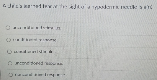 A child's learned fear at the sight of a hypodermic needle is a(n)
unconditioned stimulus.
conditioned response.
conditioned stimulus.
unconditioned response.
nonconditioned response.