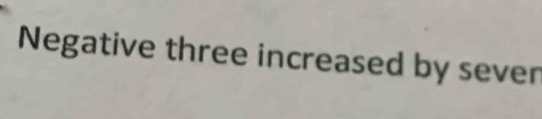 Negative three increased by sever