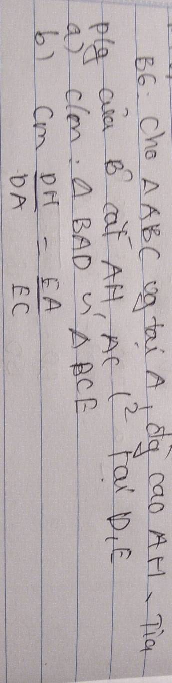 B6: Cho △ ABC g tai A, dg cao AF1、Tia 
plg aua B^n caf AH, AC 1^2 Fai D. E
a) cle: △ BAD √ △ BCE
6) CM= D/DA = EA/EC 