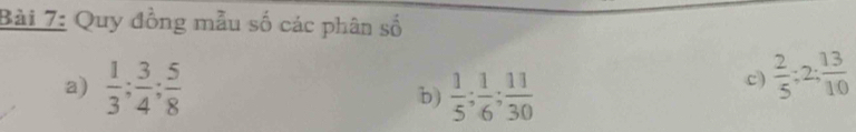 Quy đồng mẫu số các phân số 
a)  1/3 ;  3/4 ;  5/8   1/5 ;  1/6 ;  11/30 
b) 
c)  2/5 ; 2: 13/10 