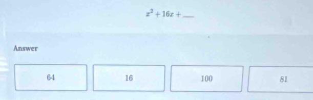 x^2+16x+ _ 
Answer
16
64 100 81