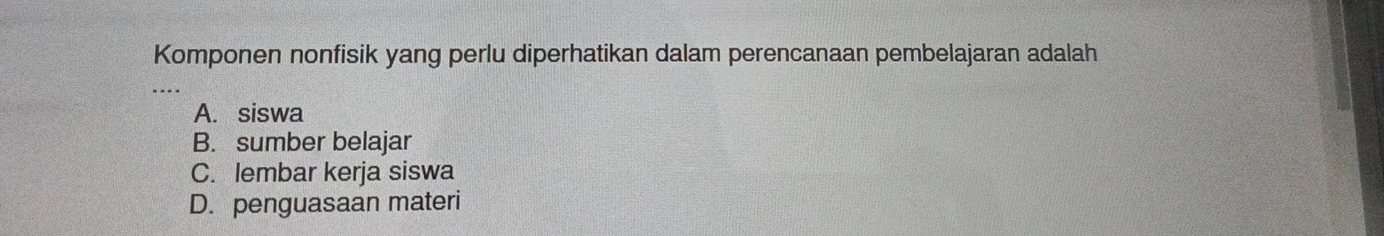 Komponen nonfisik yang perlu diperhatikan dalam perencanaan pembelajaran adalah
_
A. siswa
B. sumber belajar
C. lembar kerja siswa
D. penguasaan materi