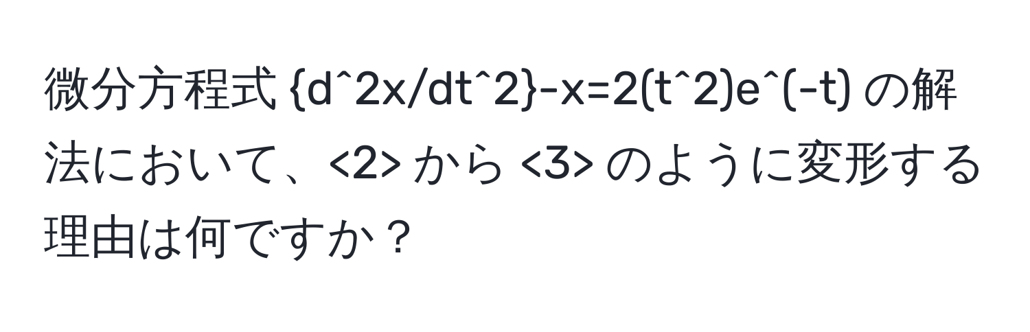 微分方程式 d^(2x/dt^2)-x=2(t^2)e^(-t) の解法において、<2> から <3> のように変形する理由は何ですか？