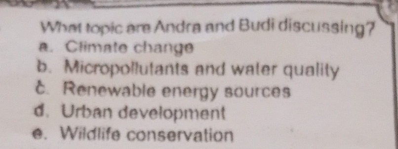 What topic are Andra and Budi discussing?
a. Climate change
b. Micropollutants and water quality
c. Renewable energy sources
d. Urban development
e. Wildlife conservation