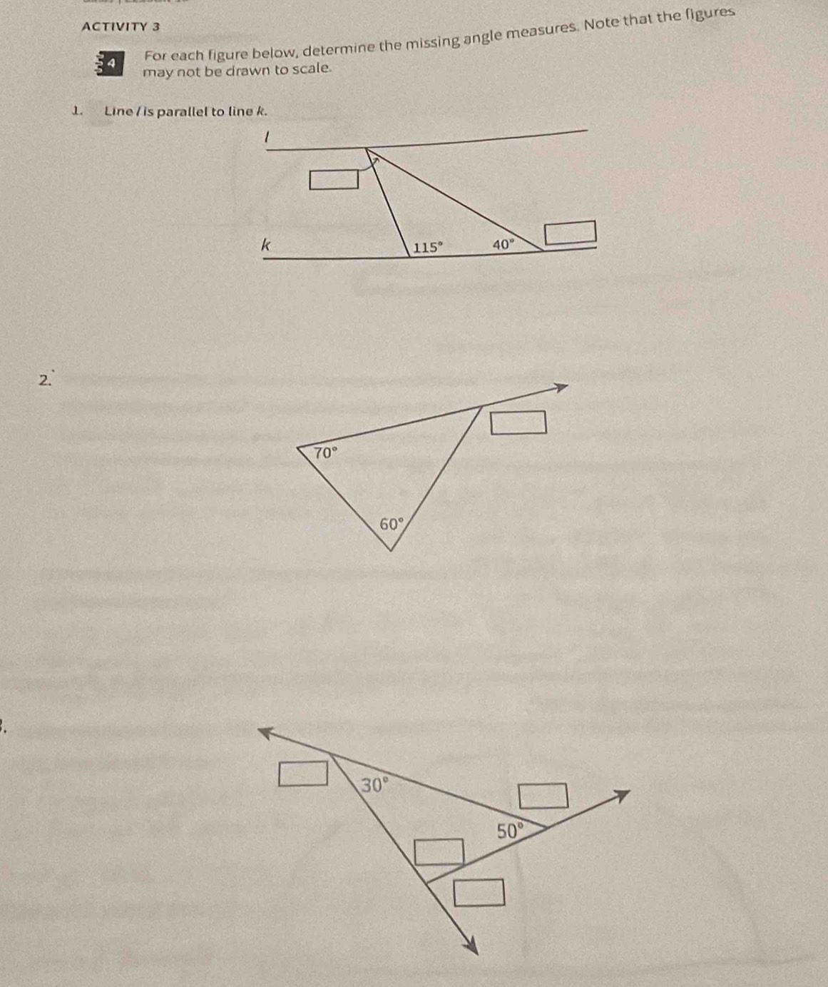 ACTIVITY 3
4 For each figure below, determine the missing angle measures. Note that the figures
may not be drawn to scale.
1. Line / is parallel to line k.
k
115° 40°
2.
30°
50°