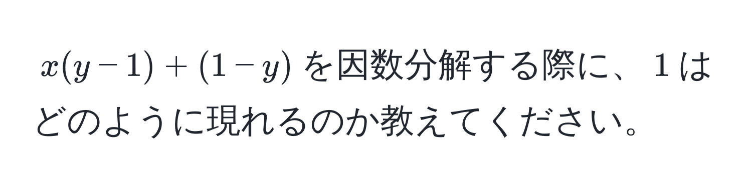 $ x(y-1) + (1 - y) $を因数分解する際に、$1$はどのように現れるのか教えてください。