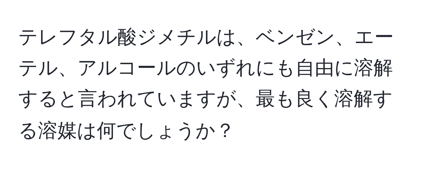 テレフタル酸ジメチルは、ベンゼン、エーテル、アルコールのいずれにも自由に溶解すると言われていますが、最も良く溶解する溶媒は何でしょうか？