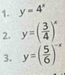 y=4^x
2. y=( 3/4 )^x
3. y=( 5/6 )^-x