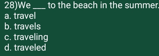 28)We_ to the beach in the summer.
a. travel
b. travels
c. traveling
d. traveled