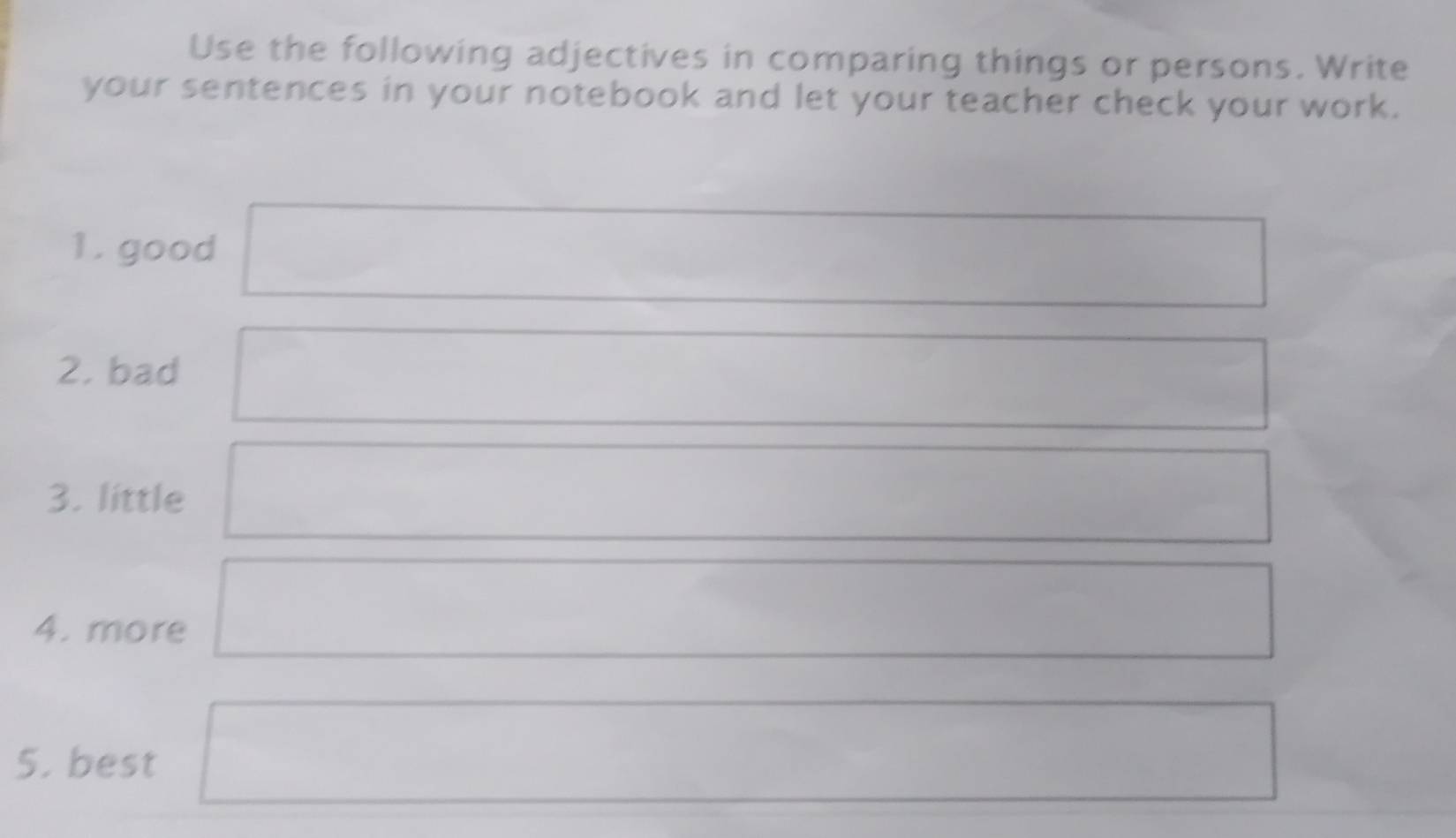 Use the following adjectives in comparing things or persons. Write 
your sentences in your notebook and let your teacher check your work. 
1. good 
2. bad 
3. little 
,... 
4. more
∴ △ ABC=△ CDO)
5. best
(sqrt(1)/2,4)