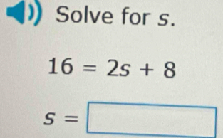 Solve for s.
16=2s+8
S=□