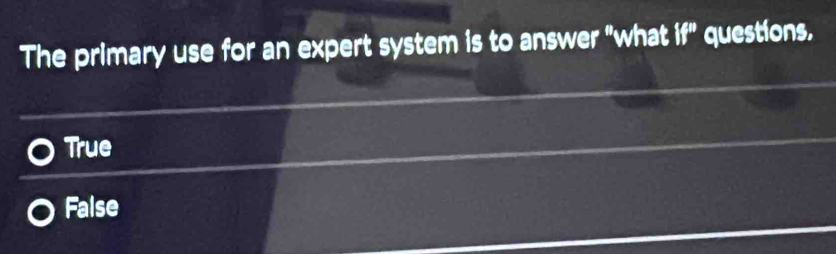 The primary use for an expert system is to answer "what if'' questions,
True
False