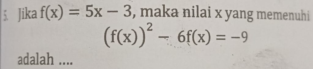 Jika f(x)=5x-3 , maka nilai x yang memenuhi
(f(x))^2-6f(x)=-9
adalah ....