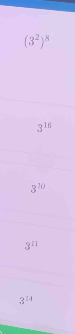 (3^2)^8
3^(16)
3^(10)
3^(11)
3^(14)