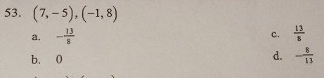 (7,-5), (-1,8)
a. - 13/8   13/8 
c.
b. 0
d. - 8/13 