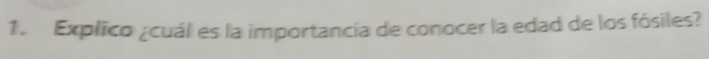 Explico ¿cuál es la importancia de conocer la edad de los fósiles?