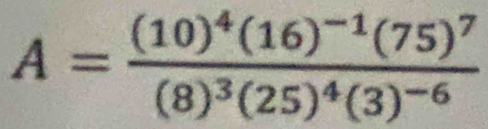 A=frac (10)^4(16)^-1(75)^7(8)^3(25)^4(3)^-6