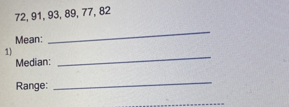72, 91, 93, 89, 77, 82
Mean: 
_ 
1) 
Median: 
_ 
Range: 
_