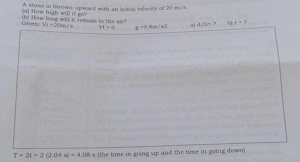 A stone is thrown upward with an initial velocity of 20 m/s.
(a) How high will it go?
(b) How long will it remain in the air?
T=2t=2(2.04s)=4.08 s (the time in goi