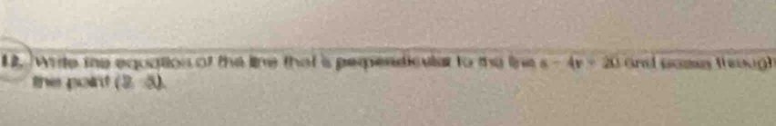 Wrte me equation of the line that is perendicular to the been s-4v=20 Grad poma (eoug) 
the poin! (2,5).