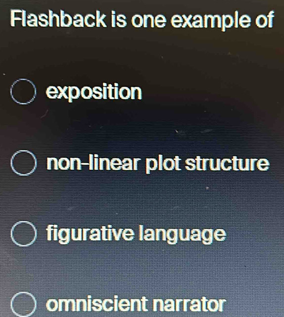 Flashback is one example of
exposition
non-linear plot structure
figurative language
omniscient narrator